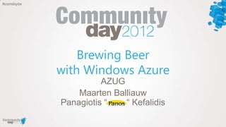 #comdaybe




                Brewing Beer
            with Windows Azure
                      AZUG
                Maarten Balliauw
            Panagiotis “   “ Kefalidis
 