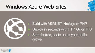 Windows Azure Web Sites


           Build with ASP.NET, Node.js or PHP
           Deploy in seconds with FTP, Git or TFS
           Start for free, scale up as your traffic
            grows
 