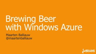 Brewing Beer
with Windows Azure
Maarten Balliauw
@maartenballiauw
 