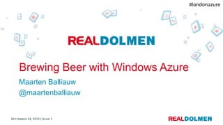 #londonazure




     Brewing Beer with Windows Azure
     Maarten Balliauw
     @maartenballiauw


SEPTEMBER 24, 2012 | SLIDE 1
 