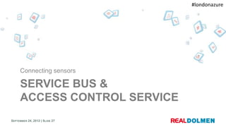 #londonazure




     Connecting sensors

     SERVICE BUS &
     ACCESS CONTROL SERVICE
SEPTEMBER 24, 2012 | SLIDE 27
 