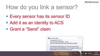 #londonazure

 How do you link a sensor?
  Every sensor has its sensor ID
  Add it as an identity to ACS
  Grant a “Sen...