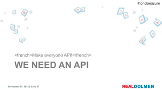 #londonazure




     <french>Make everyone API!</french>

     WE NEED AN API

SEPTEMBER 24, 2012 | SLIDE 37
 