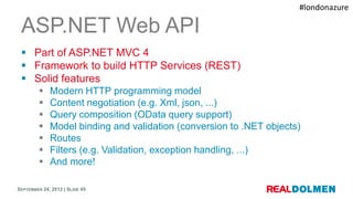 #londonazure

 ASP.NET Web API
  Part of ASP.NET MVC 4
  Framework to build HTTP Services (REST)
  Solid features
     ...