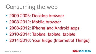 Consuming the web
      2000-2008: Desktop browser
      2008-2012: Mobile browser
      2008-2012: iPhone and Android ...
