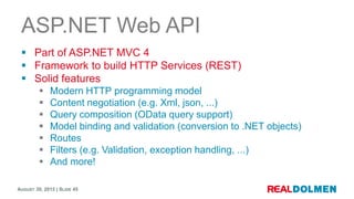 ASP.NET Web API
  Part of ASP.NET MVC 4
  Framework to build HTTP Services (REST)
  Solid features
             Modern...