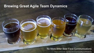 Brewing Great Agile Team Dynamics
No More Bitter Beer Face Communications
Photo by Jeff Hammett - https://www.flickr.com/photos/jeffhammett/6332606163
 