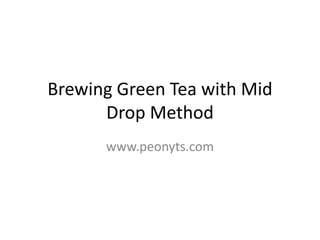 Brewing Green Tea with Mid
      Drop Method
      www.peonyts.com
 