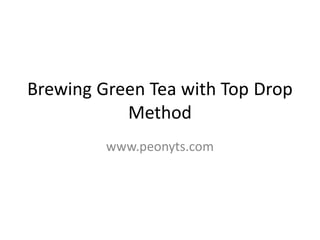 Brewing Green Tea with Top Drop
           Method
         www.peonyts.com
 