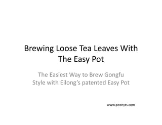 Brewing Loose Tea Leaves With 
The Easy Pot
The Easiest Way to Brew Gongfu 
Style with Eilong’s patented Easy Pot
www.peonyts.com
 