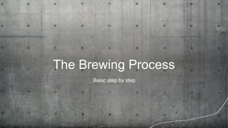 The Brewing Process
Basic step by step
 