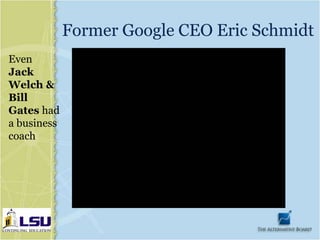Former Google CEO Eric Schmidt
Even
Jack
Welch &
Bill
Gates had
a business
coach
 
