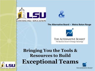 The Alternative Board – Metro Baton Rouge




Bringing You the Tools &
   Resources to Build
Exceptional Teams
 