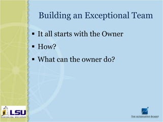 Building an Exceptional Team

 It all starts with the Owner
 How?
 What can the owner do?
 