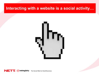 Interacting with a website is a social activity… The Social Web for Small Business 