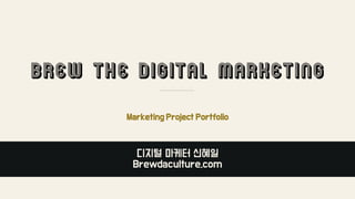 Brew The Digital Marketing
Marketing Project Portfolio
디지털 마케터 신혜일
Brewdaculture.com
 