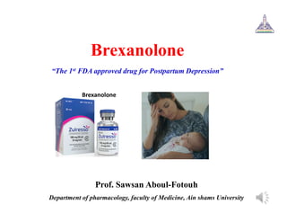 Brexanolone
“The 1st FDA approved drug for Postpartum Depression”
Prof. Sawsan Aboul-Fotouh
Department of pharmacology, faculty of Medicine, Ain shams University
Brexanolone
 