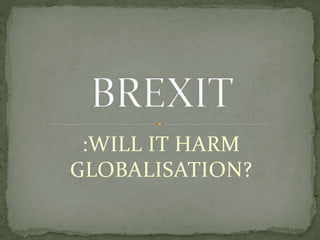 :WILL IT HARM
GLOBALISATION?
 