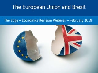 The European Union and Brexit
The Edge – Economics Revision Webinar – February 2018
 