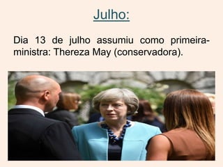 Julho:
Dia 13 de julho assumiu como primeira-
ministra: Thereza May (conservadora).
 