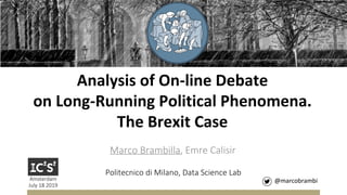 Analysis of On-line Debate
on Long-Running Political Phenomena.
The Brexit Case
Marco Brambilla, Emre Calisir
@marcobrambi
Politecnico di Milano, Data Science Lab
Amsterdam
July 18 2019
 
