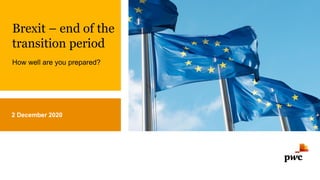 Brexit – end of the
transition period
How well are you prepared?
2 December 2020
 
