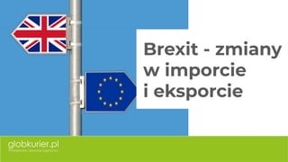 Brexit - zmiany
w imporcie
i eksporcie
 