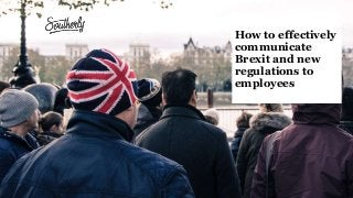 How to effectively
communicate
Brexit and new
regulations to
employees
 