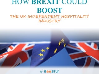 HOW BREXIT COULD
BOOST
THE UK INDEPENDENT HOSPITALITY
INDUSTRY
by
 