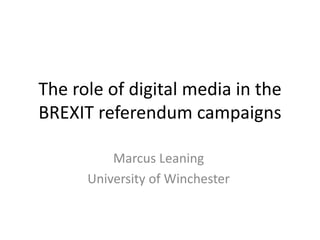 The role of digital media in the
BREXIT referendum campaigns
Marcus Leaning
University of Winchester
 