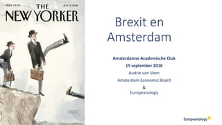 Brexit en
Amsterdam
Amsterdamse Academische Club
15 september 2016
Audrie van Veen
Amsterdam Economic Board
&
Europeanology
 