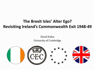 He
The Brexit Isles’ Alter Ego?
Revisiting Ireland’s Commonwealth Exit 1948-49
David Erdos
University of Cambridge
 