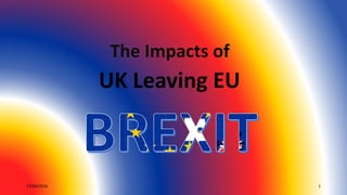 12/04/2016 1
The Impacts of
UK Leaving EU
 