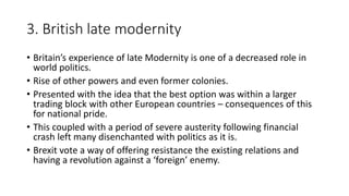 3. British late modernity
• Britain’s experience of late Modernity is one of a decreased role in
world politics.
• Rise of...