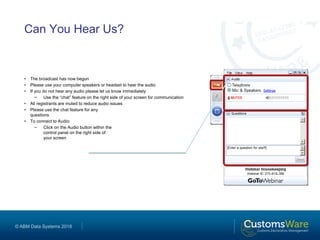 © ABM Data Systems 2018
Can You Hear Us?
• The broadcast has now begun
• Please use your computer speakers or headset to hear the audio
• If you do not hear any audio please let us know immediately
− Use the “chat” feature on the right side of your screen for communication
• All registrants are muted to reduce audio issues
• Please use the chat feature for any
questions
• To connect to Audio:
− Click on the Audio button within the
control panel on the right side of
your screen
 