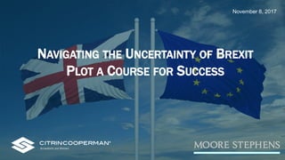 NAVIGATING THE UNCERTAINTY OF BREXIT
PLOT A COURSE FOR SUCCESS
November 8, 2017
 