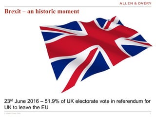 © Allen & Overy 2016 333
23rd June 2016 – 51.9% of UK electorate vote in referendum for
UK to leave the EU
Brexit – an historic moment
 