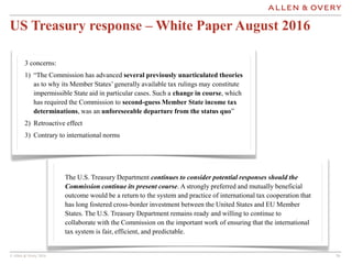 © Allen & Overy 2016 2424
US Treasury response – White Paper August 2016
3 concerns:
1) “The Commission has advanced sever...