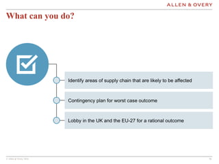 © Allen & Overy 2016 2626
What can you do?
Identify areas of supply chain that are likely to be affected
Contingency plan ...