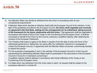 © Allen & Overy 2016 44
Article 50
1) Any Member State may decide to withdraw from the Union in accordance with its own
co...