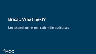 1
Brexit: What next?
Understanding the implications for businesses
 