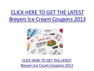 CLICK HERE TO GET THE LATEST
Breyers Ice Cream Coupons 2013




     CLICK HERE TO GET THE LATEST
    Breyers Ice Cream Coupons 2013
 