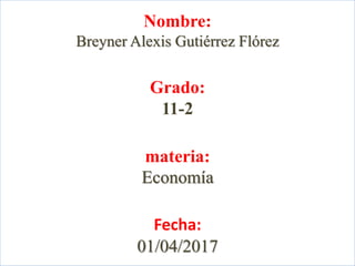 Nombre:
Breyner Alexis Gutiérrez Flórez
Grado:
11-2
materia:
Economía
Fecha:
01/04/2017
 