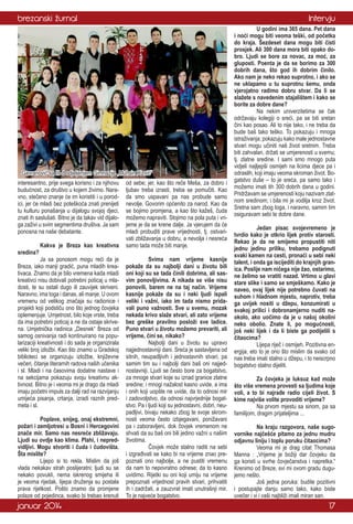 brezanski žurnal

Intervju

Gavranović sa III-d odjeljenjem Gimnazije „Muhsin Rizvić“
interesantno, prije svega korisno i za njihovu
budućnost, za društvo u kojem živimo. Naravno, stečeno znanje će im koristiti i u porodici, jer će mladi bez poteškoća znati prenijeti
tu kulturu ponašanja u dijalogu svojoj djeci,
znati ih saslušati. Bitno je da takav vid dijaloga zaživi u svim segmentima društva. Ja sam
ponosna na naše debatante.
	
Kakva je Breza kao kreativna
sredina?
	
Ja sa ponosom mogu reći da je
Breza, iako manji gradić, puna mladih kreativaca. Znamo da je bilo vremena kada mladi
kreativci nisu dobivali potrebni poticaj u mladosti, te su ostali dugo ili zauvijek skriveni.
Naravno, ima toga i danas, ali manje. U ovom
vremenu od velikog značaja su radionice i
projekti koji podstiču ono što jednog čovjeka
oplemenjuje. Umjetnost, bilo koje vrste, treba
da ima potrebni poticaj a ne da ostaje skrivena. Umjetnička radinica „Desnek“ Breza od
samog osnivanja radi kontinuirano na popularizaciji kreativnosti i do sada je organizirala
veliki broj izložbi. Kao što znamo u Gradskoj
biblioteci se organizuju izložbe, književne
večeri, čitanje literarnih radova naših učenika
i sl. Mladi i na časovima dodatne nastave i
na sekcijama pokazuju svoju kreativnu aktivnost. Bitno je i veoma mi je drago da mladi
imaju početni impuls za dalji rad na razvijanju
umijeća pisanja, crtanja, izradi raznih predmeta i sl.
	
Poplave, snijeg, onaj ekstremni,
požari i zemljotresi u Bosni i Hercegovini
znače mir. Samo nas nesreće zbližavaju.
Ljudi su ovdje kao klima. Plahi, i nepredvidljivi. Mogu stvoriti i čuda i čudovišta.
Šta mislite?
	
Lijepo si to rekla. Mislim da još
vlada nekakav strah poslijeratni; ljudi su se
nekako povukli, nema iskrenog smijeha ili
je veoma rijedak, lijepa druženja su postala
prava rijetkost. Pošto znamo da promjene
polaze od pojedinca, svako bi trebao krenuti

januar 2014

od sebe; jer, kao što reče Meša, za dobro i
ljubav treba izrasti, treba se pomučiti. Kao
da smo uspavani pa nas probude samo
nevolje. Govorim općenito za narod. Kao da
se bojimo promjena, a kao što kažeš, čuda
možemo napraviti. Stojimo na pola puta i vrijeme je da se krene dalje. Ja vjerujem da će
mladi probuditi prave vrijednosti, tj. ostvarivati zbližavanja u dobru, a nevolja i nesreća
samo tada može biti manje.
	
Svima nam vrijeme kasnije
pokaže da su najbolji dani u životu bili
oni koji su se tada činili dobrima, ali sasvim ponovljivima. A nikada se više nisu
ponovili, barem ne na taj način. Vrijeme
kasnije pokaže da su i neki ljudi ispali
veliki i važni, iako im tada nismo pridavali puno važnosti. Sve u svemu, mozak
nekada krivo slaže stvari, ali zato vrijeme
bez greške pravilno posloži sve ladice.
Puno stvari u životu možemo prevariti, ali
vrijeme, čini se, nikako?
	
Najbolji dani u životu su upravo
najjednostavniji dani. Sreća je sastavljena od
sitnih, neupadljivih i jednostavnih stvari, pa
samim tim su i najbolji dani baš oni najjednostavniji. Ljudi se često bore za bogatstvo,
za mnoge stvari koje su iznad granice zlatne
sredine; i mnogi nažalost kasno uvide, a ima
i onih koji uopšte ne uvide, da to odnosi mir
i zadovoljstvo, da odnosi najvrjednije bogatstvo. Pa i ljudi koji su jednostavni, dobri, neupadljivi, bivaju nekako zbog te svoje skromnosti veoma često izbjegavani, ponižavani
pa i zaboravljeni, dok čovjek vremenom ne
shvati da su baš oni bili jedino važni u našim
životima.
	
Čovjek može stalno raditi na sebi
i izgrađivati se kako bi na vrijeme znao prepoznati ono najbolje, a ne pustiti vremenu
da nam to nepovratno odnese; da to kasno
uvidimo. Rijetki su oni koji umiju na vrijeme
prepoznati vrijednost pravih stvari, prihvatiti
ih i zadržati, a zauzvrat imati unutrašnji mir.
To je najveće bogatstvo.

	
U godini ima 365 dana. Pet dana
i noći mogu biti veoma teški, od početka
do kraja. Šezdeset dana mogu biti čisti
prosjek. Ali 300 dana mora biti opako dobro. Ljudi se bore za novac, za moć, za
gluposti. Poenta je da se borimo za 300
dobrih dana, što god ih dobrim činilo.
Ako nam je neko rekao suprotno, i ako se
ne uklapamo u tu suprotnu šemu, onda
vjerojatno radimo dobru stvar. Da li se
slažete s navedenim stajalištem i kako se
borite za dobre dane?
	
Na nekim univerzitetima se čak
održavaju kolegiji o sreći, pa se biti sretan
čini kao posao. Ali to nije tako, i ne treba da
bude baš tako teško. To pokazuju i mnoga
istraživanja; pokazuju kako male jednostavne
stvari mogu učiniti naš život sretnim. Treba
biti zahvalan, držati se umjerenosti u svemu;
tj. zlatne sredine. I sami smo mnogo puta
vidjeli najljepši osmijeh na licima djece pa i
odraslih, koji imaju veoma skroman život. Bogatstvo duše – to je sreća, pa samo tako i
možemo imati tih 300 dobrih dana u godini.
Pridržavam se umjerenosti koju nazivam zlatnom sredinom; i bila mi je vodilja kroz život.
Sretna sam zbog toga, i naravno, samim tim
osiguravam sebi te dobre dane.
	
Jedan pisac svojevremeno je
tvrdio kako je otkrio lijek protiv starosti.
Rekao je da ne smijemo propustiti niti
jednu jedinu priliku, trebamo podignuti
svaki kamen na cesti, pronaći u sebi neki
talent, i onda ga iscijediti do krajnjih granica. Poslije nam ničega nije žao, ostarimo,
ne želimo se vratiti nazad. Vrtimo u glavi
stare slike i samo se smješkamo. Kako je
naveo, ovaj lijek nije potrebno čuvati na
suhom i hladnom mjestu, naprotiv, treba
ga uvijek nositi u džepu, konzumirati u
svakoj prilici i dobronamjerno nuditi naokolo, ako uočimo da je u našoj okolini
neko obolio. Znate li, po mogućnosti,
još neki lijek i da li biste ga podijelili s
čitaocima?
	
Lijepa riječ i osmijeh. Pozitivna energija, eto to je ono što mislim da svako od
nas treba imati stalno u džepu, i to neiscrpno
bogatstvo stalno dijeliti.
	
Za čovjeka je luksuz kad može
što više vremena provesti sa ljudima koje
voli, a to bi najrađe radio cijeli život. S
kime najviše volite provoditi vrijeme?
	
Na prvom mjestu sa sinom, pa sa
familijom, dragim prijateljima ...
	
Na kraju razgovora, naše sugovornike najčešće pitamo za jednu mudru
odjavnu liniju i toplu poruku čitaocima?
	
Veoma mi je drag citat Thomasa
Manna : „Vrijeme je božiji dar čovjeku da
ga koristi u svrhe čovječanstva i napretka.“
Krenimo od Breze, svi mi ovom gradu dugujemo nešto.
	
Još jedna poruka: budite pozitivni
i postupajte danju samo tako, kako biste
uvečer i vi i vaši najbliži imali miran san.

17

 