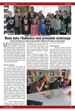 brezanski žurnal

Društvo

Učesnici škole šaha

ZIMSKI RASPUST U OPĆOJ BIBLIOTECI

Škola šaha i Radionica veza premašile očekivanja

U

U znak zahvalnosti za učinjeno, Tigranu Kojiću i Muameri Dervišević uručeni pokloni

Općoj biblioteci „Muhamed Kantardžić“
održana je tradicionalna akcija „Zimski
raspust u Biblioteci“. Program škole
šaha, namijenjen djeci, vodio je nastavnik Tigran Kojić, Fide majstor. Posljednjih nekoliko
godina teško je zamisliti raspuste bez ove
akcije, kao i Brezu bez „kraljevske igre“, koja
je u sportskom smislu mali zaštitni znak ovog
grada. Na finalnoj manifestaciji ovogodišnje
škole šaha Kojić se zahvalio direktorici Biblioteke Indiri Lukačević na saradnji, dobroj volji
i ljubavi koju pokazuje prema djeci i svemu
onome što se radi s mladima.
Neopisiva vrijednost
	
„Tu sam da vam pomognem, ne
samo kada je u pitanju šah, nego bilo šta
drugo u životu. Nemojte slučajno da neko
ima problem čijem rješavanju mogu pomoći,
a da se ne obrati“, poručio je, između ostalog, učesnicima škole šaha Kojić. Pozivajući
se na izjavu svjetskog šahovskog šampiona
Emanuela Laskera, koji je rekao da „Učenje
šaha mora biti i učenje nezavisnog mišljenja
i prosuđivanja“, Kojić je naveo da se ta neopisiva vrijednost šaha treba iskoristiti. „Stavovi i vrijednosti na koje djelujemo šahom i
izgrađujemo ih su: učenje, rad, disciplina,
mudrost, kreativnost, red, ljepota, istina,
samopoštovanje, pravda, samokritičnost,
sloboda, zdravlje, prijateljstvo, dostojanstvo,
upornost i solidarnost – rekao je za naš list
Tigran. Lukačević je uputila izraze zahvalnosti Kojiću na svim dosadašnjim trenucima
provedenim s članovima Biblioteke, i kao
mali znak zahvalnosti za urađeno, dodijelila
poklon.
	
„Hvala vam što ste svoje vrijeme
raspusta proveli u ugodnom druženju u
ovoj ustanovi. Mi ćemo vam i dalje biti na

januar 2014

raspolaganju. Sve ovo bi neostvarivo bilo
bez nastavnika Tigrana Kojića, koji se svaki
put na volonterskoj osnovi odazove na sve
naše pozive. Djeci želim mnogo dobrih
ocjena u drugom polugodištu i lijepih trenutaka sa učiteljima i nastavnicima – dodala je
Lukačević.
Mladim šahistima svoje bogato znanje i
iskustvo na završnoj manifestaciji prenosio je i istaknuti šahovski klupski sudac Vili
Barić. Osim škole šaha, u sklopu zimskog
raspusta Biblioteka je osigurala prostorne
pretpostavke za održavanje radionica veza.
Obraćajući se učenicama osnovnih i srednjih
škola, koje su sudjelovale u radionicama, kao
i osobi koja je rukovodila svim aktivnostima,
Muameri Dervišević, Lukačević je naglasila

kako se radi o novom projektu.

Proširiti aktivnosti
	
„Nadam se da ćemo sa aktivnostima nastaviti i da ćemo biti u još većem broju.
Moja očekivanja su premašena. Posebnost
radionice ogleda se u tome što smo, na neki
način, uspjeli od zaborava otrgnuti ono što
često nesvjesno guramo u zapećak, a to su
naše tradicionalne vještine, vještine naših
nana i ono s čime smo odrastali. Nadam se
da ćemo u ljetnom periodu proširiti aktivnosti
– konstatirala je Lukačević. Direktorica Opće
biblioteke je, za veliki doprinos kvalitetnom
provođenju slobodnog vremena učenika,
kojima je pomagala da razviju talente i kreativnost, uručila poklon Muameri Dervišević.

Čuvanje tradicionalne vještine

9

 