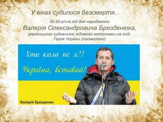 У віках судилося безсмертя…
до 60-річчя від дня народження
Валерія Олександровича Брезденюка,
українського художника, відомого малюнками на воді,
Героя України (посмертно)
 