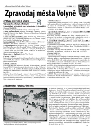 BØEZEN 2015
Výpisy z jednání Rady mìsta Volynì
ZPRÁVY Z MÌSTSKÉHO ÚØADU
3. jednání Rady mìsta Volynì, které se konalo dne 21. ledna 2015
Usnesení è. 36/1/15:
Rada mìsta jmenuje pøedsedy a èleny komisí rady mìsta :
Komise bytová a sociální: pøedseda: MUDr. Olga Kubíèková, èlenové:
Ilona Myslivcová, Ing. Radka Vokrojová, Miroslava Chalupová
a Miroslav Knotek
Komise stavební a památkové péèe: pøedseda: Ing. Jiøí Neumitka,
èlenové: Ing. Arch. Veronika Kováøová, Ing. Arch. Lukáš Velíšek,
Ing. Stanislav Boèánek a Jana Kostková
Komise zájmová: pøedseda: Michal Wostrý, èlenové: Drahoslava
Holeèková, Jan Brabec, Jiøí Jedlièka a Jana Krumpová
Komise povodòová: pøedseda: Ing. Václav Valhoda, èlenové:
Ing. Martin Èervený, Ing. František Volmut, Jiøí Houzim, Ing. Eva
Ulmová, Miroslav Šimák st., Miroslav Šimák ml., Jindøich Holín,
Vladimír Bízek, Petr Holoubek, MUDr. Jan Kováø, Bc. Petr Novák,
Martin Hejduk a Ladislav Baèe
Rada seniorù - doplnìní: èlenka: Vìra Wostrá
Usnesení è. 38/1/15:
Rada mìsta schvaluje poskytnutí finanèního pøíspìvku na rok 2015
ve výši 3.000,- Kè na èinnost pro Jihoèeské centrum rovných pøíležitostí,
pracovištì Strakonice.
Usnesení è. 43/1/15:
Rada mìsta schvaluje smlouvu o dílo mezi Mìstem Volynì a stavební
firmou PRIMA Strakonice, akciová spoleènost, na akci „Vybavení
školních dílen na ZŠ za úèelem zkvalitnìní výuky technických pøedmìtù“
- silnoproudá elektroinstalace s nabídnutou cenou za dílo 179.875,30 Kè
bez DPH.
Základní škola Volynì uspìla s žádostí o dotaci z ROP Jihozápad
NUTS II na vybavení dílen. Pøed instalací strojù a náøadí je nutné
provést výmìnu elektroinstalace, opravit omítky a prostory vymalovat.
Toto z dotace nešlo realizovat.
Usnesení è. 53/1/15:
Rada mìsta schvaluje spoleènost RAVAL projekt, v.o.s., Plzeò, jako
zadavatele podlimitní veøejné zakázky zadávané v otevøeném øízení
dle zákona è. 137/2006 Sb., ve znìní pozdìjších pøedpisù na akci
„Komunikace – Volynì“ za nabídnutou cenu 49.000,- Kè bez DPH,
tj. 59.290,- Kè vè. DPH.
4. jednání Rady mìsta Volynì, které se konalo dne 28. ledna 2015
Usnesení è. 77/1/15:
Rada mìsta schvaluje „Domovní øád“ platný a úèinný od 01.02.2015.
Domovní øád upravuje povinnosti a práva nájemníkù bytových
a nebytových prostor v objektech v majetku Mìsta Volynì.
5. jednání Rady mìsta Volynì, které se konalo dne 4. února 2015
Usnesení è. 3/2/15:
Rada mìsta bere na vìdomí jmenování Mgr. Radky Krumlové do
funkce zástupkynì øeditele Základní školy Volynì ke dni 01.02.2015.
Usnesení è. 4/2/15:
Rada mìsta schvaluje stanovení termínu 25.3. a 26.3. 2015 pro podání
pøihlášek k pøedškolnímu vzdìlávání na školní rok 2015/2016.
Usnesení è. 6/2/15:
Rada mìsta schvaluje:
1) provozní poplatek spojený s konáním sòateèných obøadù mimo
stanovené oddávací místo ( usnesením Rady mìsta Volynì è. 28/11/08
ze dne 26.11.2008 byla oddávacím místem stanovena obøadní síò
v budovì Mìstského úøadu Volynì a dobou konání obøadu byl stanoven
každý pátek v mìsíci) s úèinností od 01.03.2015 takto:
a) 1.000,- Kèza sòateèný obøad konaný na jiném vhodném místì na
území mìsta Volynì vèetnì mìstských èástí
b) 2.000,- Kè za sòateèný obøad konaný na jiném vhodném místì
ve správním obvodu matrièního úøadu - Mìstského úøadu Volynì
v dojezdové vzdálenosti do 5 km
c) 3.000,- Kè za sòateèný obøad konaný na jiném vhodném místì
ve správním obvodu matrièního úøadu - Mìstského úøadu Volynì
v dojezdové vzdálenosti nad 5 km
Z NEJSTARŠÍCH FOTOGRAFIÍ հ۱Ì
Je nemnoho fotografií, jež by zachytily starou radnici s pùvodní
fasádou bez alegorií Práva a Spravedlnosti (èi posléze Svornosti
a Práce), zároveò též s nízkou provizorní støechou na vìži z doby,
kdy stará cibule pøi požáru v roce 1884 shoøela a k vyzvednutí
nové došlo až pøi velké rekonstrukci radnice v polovinì 90. let
19. století. Když se v oknì jednoho z domù polední strany námìstí
objevil aparát, za nímž se pod pláštíkem skrýval fotograf, dali
se nìkteøí pøihlížející do zdravení. Jiní se vìnovali svým záleži-
tostem: mìstský strážník konal pochùzku, jakási dáma provádìla
pøedškolní ratolest v nejtìšnìjší blízkosti cukrárny Karla Hollingera
(èp.2), nìjací dva muži dávali pøednost nahlížení do Úzké (tehdy
Školní) ulièky sledujíce asi, zda je dodržováno tehdejší mìstské
naøízení a nikdo touto širokou zátou nežene hovìzí dobytek
k pastvì a neohrožuje tím chodce. Prostor kolem radnice je oku-
pován rùznými trhovci: v podloubí pult s peèivem, vedle pod
jednoduchou ale bytelnou plachtou snad nìjaká šátkáøka (soudì
alespoò podle nepøítomnosti jiných než osuknìných nohou)
a níže prodavaèky nádobí se zbožím tradiènì vyskládaným na
plachtu, dopraveným sem senem polstrovaným vozem doèasnì
postaveným pøed staré pùsobištì obchodníka Josefa Kafky, bu-
dovatele domu èp. 146.
Z.P.
fotografie poøízená kolem roku 1894, autor pravdìpodobnì
Antonín Lukesle, nebo František Leitl
 