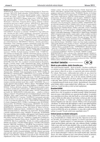 strana 6 bøezen 2015
Oddìlení pro dospìlé:
HORPENIAK: Šumava oèima Vladimíra Horpeniaka II. Šumavský
místopis / DEVÁTÁ: Radši nekoukat / PAWLOWSKÁ: Ulovila jsem
ho v buši / STEHLÍK: Do temnoty. Zpovìï èeského vojáka v Afganistánu
FASSA: Bio máma - zdravé dítì / VÉVODOVÁ: Cvièení s øíkankou
pro malé dìti / KLÁSOVÁ: Mango, láska a kari / STRUNZ: Spalte
tuky správným jídlem / FIALOVÁ, CÍLEK: Magické hory / FURHMAN:
Skoncujte s cukrovkou. Program zdravé výživy. Vìdecky ovìøená
metoda pro prevenci a úplné vyléèení / KREJÈOVÁ: Specifické
poruchy uèení. Dyslexie, dysgrafie, dysortografie / JONES: Vypadej
mladší! Profesionální líèení, které vám pomùže vypadat tak mladì,
jak si jen pøejete / BUZAN: Myšlenkové mapy pro dìti. Rychlá cesta
k úspìchu nejen ve škole / URBANÍKOVÁ: Sex a jiné city /
GILLEROVÁ: Koneènì se rozhodni / KOPSOVÁ: Tygr udìlá uáá
uáá.. Knížka pro dìti, rodièe i pedagogy. Pracujeme s poruchou
pozornosti a hyperaktivitou (ADHD) / HERZIG: 111 nápadù pro celý
školní rok. Nápadník aktivit, her a rad od prvního školního dne až po
pøedání vysvìdèení / CORTUS: Zázraèné semínko chia. Energetická
bomba pro sportovce, více než 75 bájeèných receptù, ucelený program
pro snížení hmotnosti / MICHÒOVÁ: Nìmèina - rétorika, prezentace,
komunikace. Testy s øešením, lexikální a gramatická cvièení. Pro výuku
v kurzech i samostudium / PEETZ: Úterní ženy / SHAKESPEARE:
Hamlet / KOUBEK: Praktická psychologie pro manažery a personalisty
ROWLAND: Hra s vonným dýmem / ROTH: Pražské orgie /GABALDON:
Hoøící køíž, 5. díl, 2. èást / KANE: Temné lži / CYPRISOVÁ: Královské
tajemství / NIEDL: Poslední batalion / KABÁT: Útìk / VYMÌTAL:
Jaro odchází na sklonku léta / DAVID: Staroèeský pitaval. Výlety po
stopách zlých èinù /MOYES: Než jsem tì poznala /NEUMANN.Pozor,
lékaø! Návštìva lékaøe mùže vést ke smrti / KIEDNL: Desetiminutovky.
Nìmèina: udržujte se v kondici. Rychlá cvièení na cesty i pro volný èas
STEIN: Kuchyòská zahrádka. Osazovací plány, promyšlená øešení /
KOSATÍK: Èeši 1942. Jak v Londýnì vymysleli atentát na Heydricha.
Komiks / CASATI: Tango / LINK. Zapomenuté dítì / NOEL: Na køídlech
andìla / Flying with my angel (dvojjazyèný text) DENEMARKOVÁ: My 2
HALÍK: Texty k obnovì církve a spoleènosti z let 1989-1998. / WINTER:
Oheò pouštì / KLUDSKÁ: Elvíra / BØEZINOVÁ: Císaøské spiknutí
LAYBOURNE: Monument 14 / BAER: Až na koneènou tmy / GARDIA:
Zlomené srdce / REJZEK: Èeský etymologický slovník / WATT: Osedlat vítr
DEVERAUX: Spoleèná pøání / LÖNNAEUS: Za co se pyká / PLAIDY:
Královna z Provence / LYLE: Hranice dùvìry / COSTELLO: Pøed svatbou
JAKOUBKOVÁ: Manžel, který štìká, taky kouše / PLAIDY: Cesta povstání
BLAKE: Anna krví odìná / BLAKE: Dívka z noèních mùr / WEISS: Minulými
životy k uzdravení. Objevte sílu regresivní terapie - k zahojení duševních
traumat a zázraèné promìnì mysli, tìla i vztahù / HAVENER: Vím, co si
myslíš. Tajemství ètení myšlenek / SMALL: Bianca / PATTERSON: Podraz
THEORIN: Spouš / FALLON: Jak se zbavit Matthewa / O´BRIEN: Údolí slz
ROGGE: Výchova dìtí krok za krokem / PAYNE: Kreativní pohyb a tanec
ve výchovì, sociální práci a klinické praxi / BRISCH: Bezpeèná výchova.
Budování jisté vztahové vazby mezi rodièi a dìtmi / SUCHÁ: Trénink pamìti
pro každý vìk / BOHLMANN: Lžièka plná cukru... ...oslaïte si výchovu
zábavou a fantazií! 150 praktických rad a nevšedních trikù pøi výchovì dìtí
TROŠKA: Nebe v hubì 2 aneb Èertùv švagr / GRISHAM: Platanová alej
DUŠEK, BRZÁKOVÁ: Tvarytmy / HADFIELD: Astronautùv prùvodce
životem na Zemi. Co mi cesty do vesmíru øekly o lidském dùmyslu, odhodlání
a o tom, že je tøeba být pøipraven na vše / TRÁVNÍÈEK: Pøeknížkováno.
Co èteme a kupujeme (2013) / ÈEŠKA: Arcibiskupova smrt /KUZNESKI:
Znamení køíže / KUZNESKI: Utajená koruna / HEWSON: Vila mystérií.
Temné pøízraky minulosti ožívají / RUBINSTEIN: Tajemství pergamenu
POSPÍŠILOVÁ: Katedrála z písku / DEVERAUX: Mìsíc za úsvitu
BRAVERMAN: Zaøíkávání Fridy K. / DAMHAUG: Slepá skvrna / CHASE:
Høích panenské královny / HOLDEN: Na vlastní kùži. Skuteèný pøíbìh
o návratu z pekla prostituce a drog / CRONIN: Tøi nejsou pár / SCHNEIDER:
Proè máma potøebuje rùžovou kabelku a další tajemství všech š astných maminek
BAUMRUKOVÁ: Mexická vášeò / PETØÍÈKOVÁ: Tenký, horký led /
POLÁŠEK: Kdybych mìl syna / VODIÈKA: Vyjádøit hrou. Podobenství
a (sebe)stylizace v dramatu Václava Havla / BABAN: Thea a Papoušèí muž
ANONYM: Mùj život s puber áky. Tøi dìti, dva rodièe a jedna pekelnì
hrbolatá cesta životem / YALOM: Problém Spinoza / YALOM: Léèba Schopen-
hauerem / DREYER: Neohlížej se / DVOØÁK: Past na královnu. Vášnivá
cizinka na èeském trùnu / SOBOTKA: Èetnické pøíbìhy. Veselé i smutné
pøíbìhy venkovského èetníka / NOTHOMB: Kyselina sírová / SIMPSON:
Setkání se smrtí / ROTH: Vzala jsem si komunistu / KATZENBACH:
Vražedné alibi / KANE: Zvrácené myšlenky / HÄNDL: Historie zase trochu
jinak aneb Jak válèili staøí Èechové / ŽANTOVSKÝ: Havel / REINER: Básník.
Román o Ivanu Blatném / MARTIN: Svìt ledu & ohnì. Oficiální dìjiny
Západozemí a Hry o trùny / BERGLOVÁ: Moderní gramatika nìmèiny.
Výklad - cvièení – klíè. Nový nìmecký pravopis / CÍLEK: Temné kouty XX.
Století. Velké dìjiny i obyèejné osudy. Nacistické ovládnutí Nìmecka a dva
podpásové údery proti Èeskoslovensku / PEARSON: Myslím, že tì miluju
FIELDING: Bridget Jonesová: láskou šílená / KAMINAR: Cesta do Trulaly
aneb Toulky vlastní hlavou / BOÈEK: Deník kastelána / LUDWIG: Konec
prokrastinace. Jak pøestat odkládat a zaèít žít naplno / HERMAN: Najdìte
si svého mar ana. Co jste vždycky chtìli vìdìt o psychologii, ale ve škole
vám to neøekli / SMITH: Øeka bohù. 5.díl. Bùh pouštì / PYTLÍK: Záhady
literárního svìta. Psychologické a detektivní pøíbìhy / DEBENEDET: Hry
pro milovníky polštáøových bitev. Polštáøové bitvy a jiné hry. O starém dobrém
dovádìní a o tom, proè je dìti potøebují / KAVÈIAK: Jiøí z Podìbrad - Tlustý
král VAN HAAS: Vražedné šílenství. Thriller z nitra Indie / STEEL:Požehnání
JIROUŠEK: Pìt misek rýže /a dvì navíc/. Cestopisná vyprávìní ze zemí jižní
a jihovýchodníAsie / CUTTER: Oddíl / TUÈKOVÁ: Fabrika. Pøíbìh textilních
baronù z moravského Manchesteru / FORMANOVÁ: Pøípad Pavlína. Dramatický
pøíbìh svìtoznámé èeské modelky ajejích rodièù - rodiny rozdìlené sovìtskou
okupací. / BRAGANCE: Mata Hari / GOSTELOW: Jižní Afrika. Prùvodce
do kapsy / BENNETT: Cancún & Cozumel. Prùvodce do kapsy / RICARD:
Kniha o štìstí. Otevøená cesta ke š astnému životu / GOMPERTZ: Na co se
to vlastnì díváme. 150 let moderního umìní v cuku letu / GOUNELLE: Muž,
který chtìl být š astný / SHARMA: Umìní vést. Osm rituálù vizionáøských
vùdcù podle Mnicha, který prodal své ferrari / Nejlepší èeské básnì 2014
ELIADE: Od Zalmoxida k Èingischánovi. Srovnávací studie o náboženstvích
a folkloru Dácie a východní Evropy / TEPPERWEIN: Mentální trénink
- zdroj síly / CANFIELD: Slepièí polévka pro duši. O andìlech mezi námi.
101 pravdivých pøíbìhù ze života - o podivuhodných setkáních, zázracích
a vyslyšených modlitbách / HAYES: Já, Poutník / SERNO: Loutkáø
SEDLMAYEROVÁ: Jak se vaøívalo a žilo v jihoèeské hájovnì / KOHOUT:
Ïáblùv slovník ekonomie a financí / SERNO:Doktorka z Bolonì / DAVOUZE:
Zrcadlení / GORDON: Tribunál smrti / TAYLOR: Pro lásku k dceøi. Pøíbìh
matky, která se vydala hledat svou unesenou dceru do Libye / MOYES:
Støíbrná zátoka /GRISHAM: Pøípad Pelikán
VOLYÒSKÝ ŠMÍRÁÈEK
Hledá se pán velkého, dobøe živeného psa.
Tak sníh koneènì napadl .. Bylo to hezké, všechno se pøikrylo
a u nìèeho to bylo opravdu tøeba. Ovšem, když tento èistý úkaz
zase zmizel, objevilo se nìco, co opravdu naše mìsto nekrášlí.
Psí výkaly. Dnes jsem vidìla jeden tak veliký, že pes, který ho
vytvoøil, musel být ohromný a opravdu dobøe živený. To je sice
dobøe,ale jeho pánovi pøeji , aby si do této ukázky dobrého psího
trávení šlápl. Nejlepší by ale bylo, kdyby si pøíštì vzal pytlík
a odevzdal další výstavní vylouèené dílo svého psa do pøipravených
a všudypøítomných košù na psí výkaly. Spoluobèané vám budou
urèitì hodnì vdìèní a nejen majiteli toho velkého psa , ale i majitelùm
všech ras. I malé hovínko je totiž na botì nepøíjemné.
Oranžové høištì
Tak jsme šli s pejskem kolem høištì. Zdùrazòuji kolem, protože já
umím èíst a vím, že pejskové na høištì nesmìjí. Høíštì má krásný
název,(to jsem si také pøeèetla )a je opravdu docela pìkné. Je umístìno
mezi panelákovými domy, kde jistì bydlí se svými rodièi hodnì dìtí
a takové høištì jim dìlá radost.Je tam hodnì cvièítek pro dìti i lavièek
pro dospìlé. Rodièe si v klidu sedí a sledují své radostnì skotaèící
ratolesti.Najednou mì však nìco zarazilo. Høištì je totiž celé posypané
vìtvièkami. To urèitì ke høe dìtí nepøispívá a také to není úplnì bezpeèné.
Dívám se kolem sebe a zjiš uji ,odkud se tam vìtvièky vzaly. Okolní
stromy byly pìknì, úhlednì ostøíhané a ostøíhané vìtvièky ukonèily
svùj let na høišti.Pak mì to ale uklidnilo. Je zima, dìti si ještì na høišti
nehrají A na jaøe? Na jaøe urèitì tento nepoøádek zmizí.!!!
Cvièení jenom na vlastní nebezpeèí.
U øeky Volyòky, pøed hotelem Ostrovec, je umístìn cvièící pøístroj.
To je chvályhodné,a si lidièky tuží svoje tìlo. Opravdu na tom není
nic divného, ale na pøístroji je napsáno, že slouží k upevnìní svalù
zad a pasu. V dalším odstavci si však pøeèteme, že pøed použitím
musíte navštívit lékaøe, jestli máte záda , pas a dokonce klouby v poøádku.
Tuhle si tam chtìl zacvièit pán støedního vìku, na návštìvu lékaøe kašlal
a nevyplatilo se mu to . Asi nemìl v poøádku klouby, protože stroj ho
srazil na zem a pán si ublížil na zdraví . Rozbil si totiž koleno. Nemìla
by na tom krásném, a urèitì drahém pøístroji, viset cedule „Cvièení
jen na vlastní nebezpeèí“? Nebo by tam nemìl chybìt stálý, zdravotní
dozor. Ale vùbec nejlepší by bylo, tento pøístroj umístit na námìstí,
pøed zdravotní støedisko, aby byla pomoc co nejrychlejší. HŠ
 