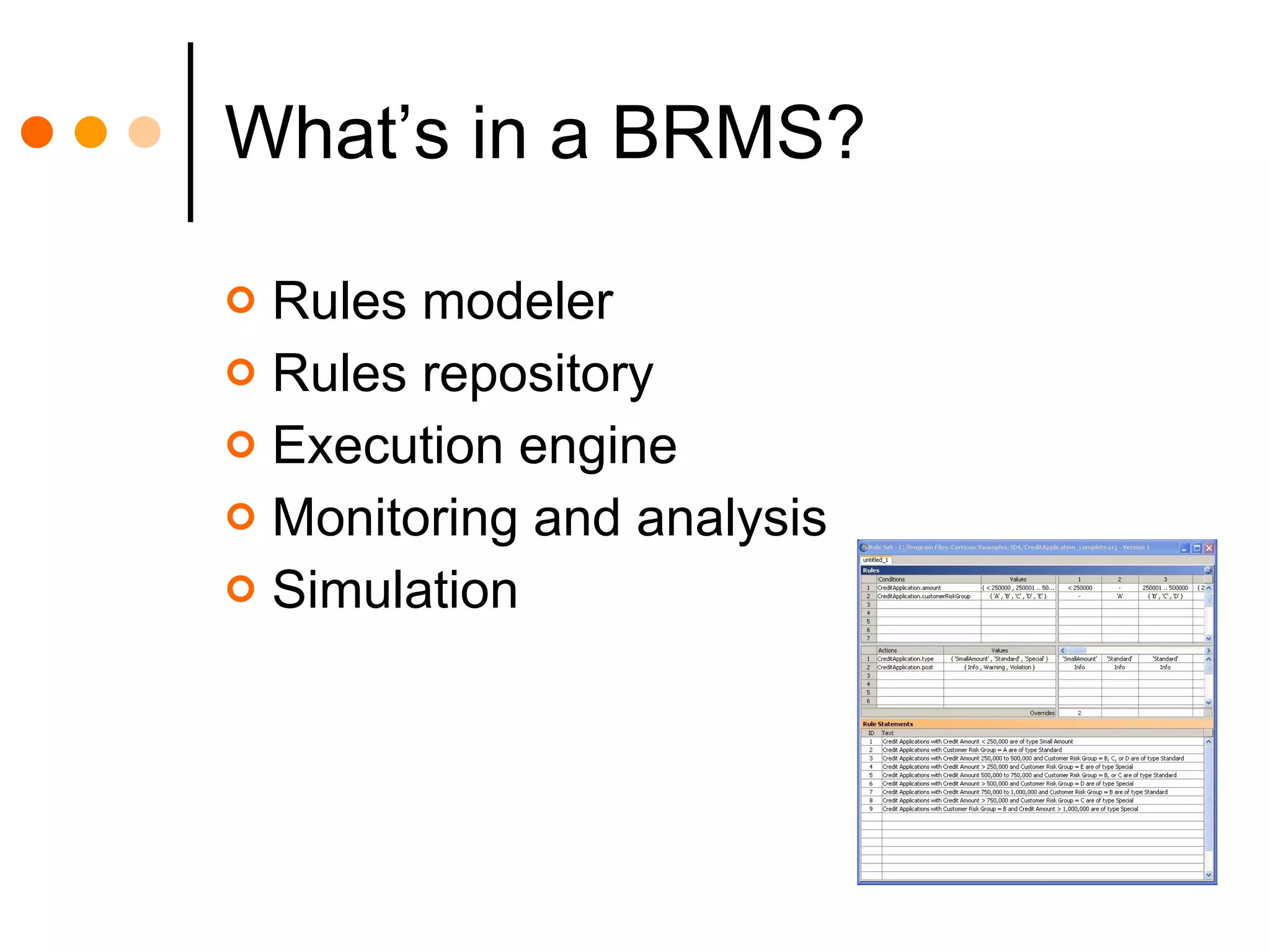 What’s in a BRMS? Rules modeler Rules repository Execution engine Monitoring and analysis Simulation 