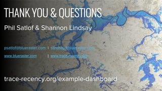 THANK YOU & QUESTIONS
Phil Satlof & Shannon Lindsay
psatlof@blueraster.com | slindsay@blueraster.com
www.blueraster.com | www.trace-recency.org
trace-recency.org/example-dashboard